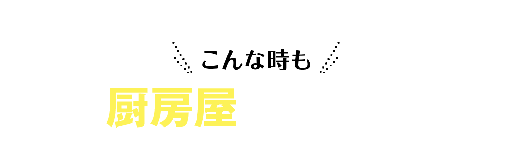 こんな時も厨房屋なら安心！