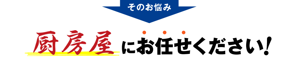 そのお悩み厨房屋にお任せください！