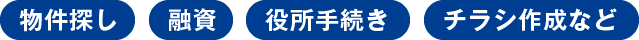 物件探し 融資 役所手続き チラシ作成など