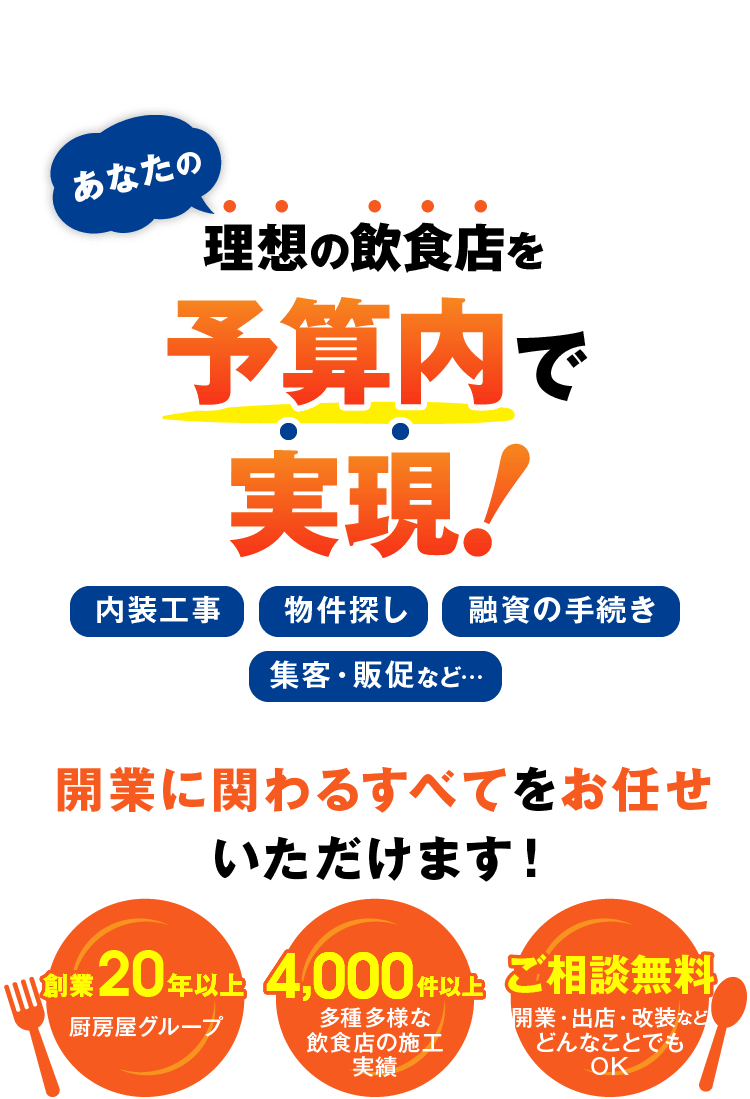 あなたの理想の飲食店を予算内で実現！開業に関わるすべてをお任せいただけます！