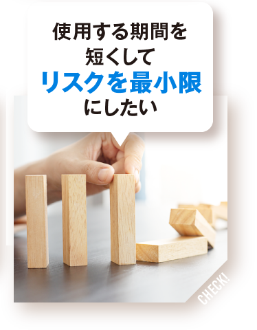 使用する期間を短くしてリスクを最小限にしたい