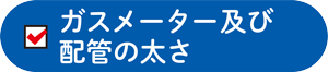 ガスメーター及び配管の太さ